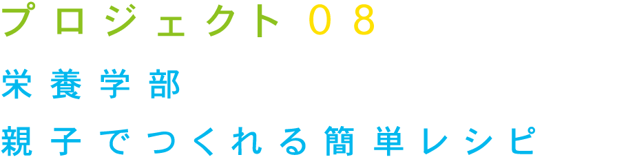 プロジェクト08 栄養学部 親子でつくれる簡単レシピ