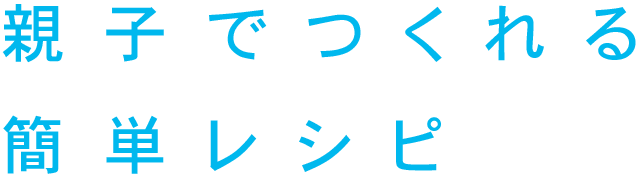 親子でつくれる簡単レシピ