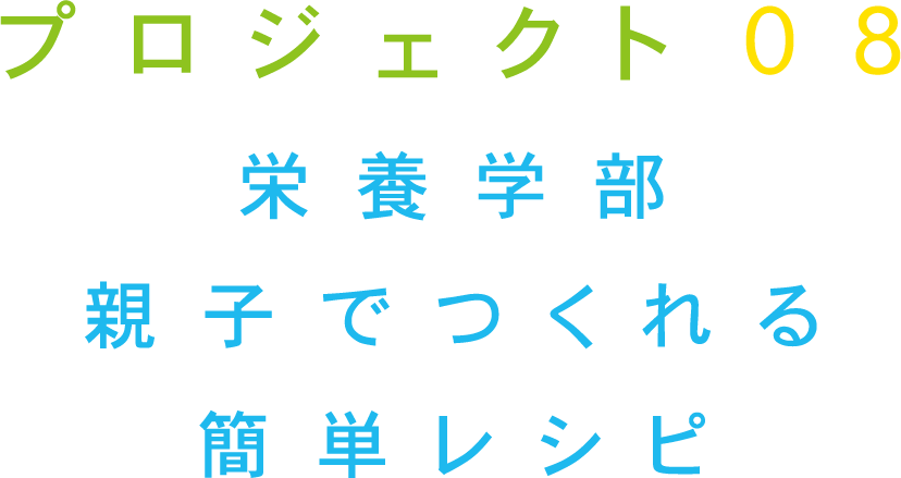 プロジェクト08 栄養学部 親子でつくれる簡単レシピ