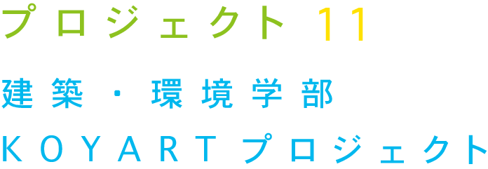 プロジェクト11 建築・環境学部 KOYARTプロジェクト